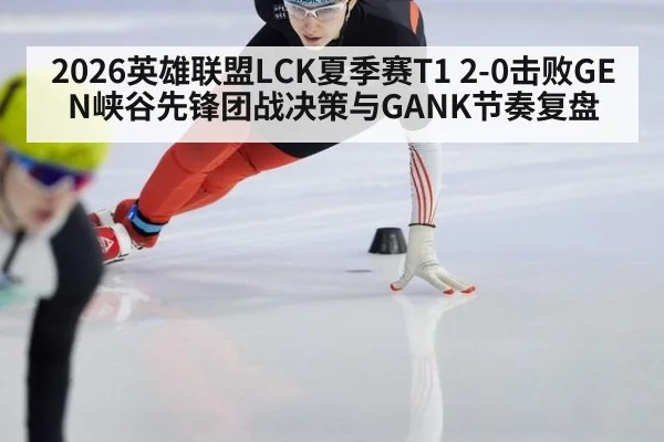 2026英雄联盟LCK夏季赛T1 2-0击败GEN峡谷先锋团战决策与GANK节奏复盘