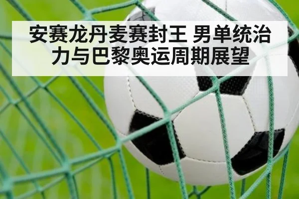 安赛龙丹麦赛封王 男单统治力与巴黎奥运周期展望